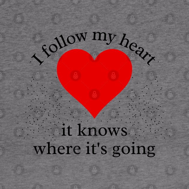 I Follow my Heart. It knows where its going by IndiPrintables